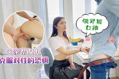 父女乱伦父亲帮女儿克服对性的恐惧