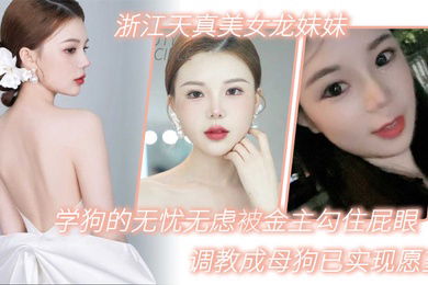 浙江天真美女龙妹妹想学狗的无忧无虑被金主勾住屁眼调教成母狗已实现愿望
