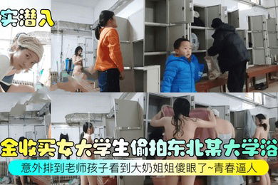 真实潜入重金收买女大学生偷拍东北某大学浴室意外排到老师孩子看到大奶姐姐傻眼了青春逼人