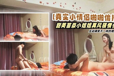 真实小情侣啪啪偷拍甜美苗条小姐姐真风骚情侣互动调笑不一样的观感高清源码录制