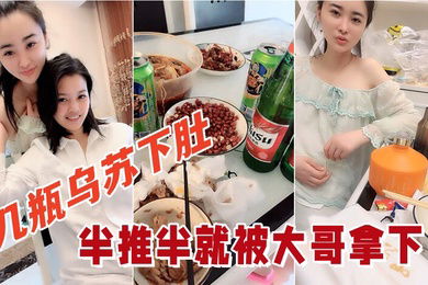 几瓶乌苏下肚俩小姐姐喝的晕头转向半推半就被大哥拿下看着俩人朋友圈真反差