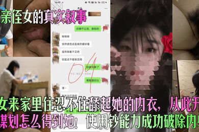 和亲侄女的真实叙事侄女来家里住忍不住舔起她的内衣从此开始谋划怎么得到她使用钞能力成功破除内射