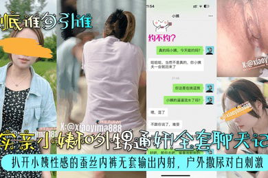 到底谁勾引谁真实亲小姨和外甥通奸全套聊天记录扒开小姨性感的蚕丝内裤无套输出内射户外撒尿对白刺激