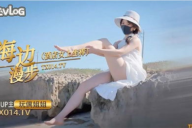 玩偶姐姐海边漫步的一天_酒店女上坐骑肉棒