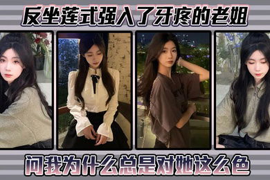 【姐弟乱伦】反坐莲式强入了牙疼的老姐，问我为什么总是对她这么色