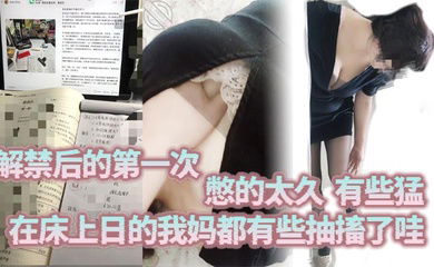 解禁后的第一次，憋的太久，有些猛，在床上日的我妈都有些抽搐了哇