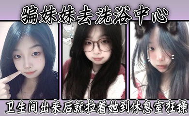 骗妹妹去洗浴中心，要求她穿上泳衣，卫生间出来后就拉着她到休息室狂操，内射