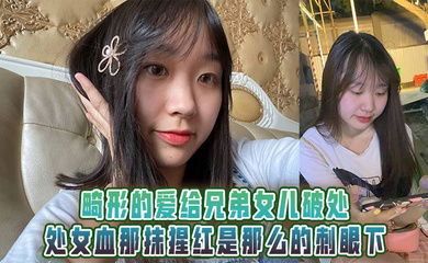 畸形的爱给兄弟女儿破处，处女血那抹猩红是那么的刺眼下