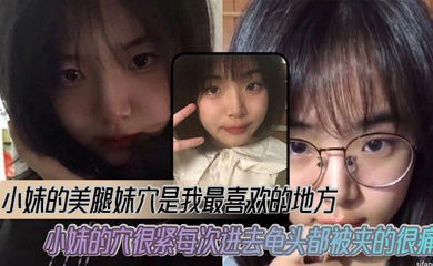 【兄妹乱伦】小妹的美腿妹穴是我最喜欢的地方，小妹的穴很紧每次进去龟头都被夹的很痛