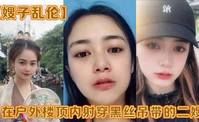 【嫂子乱伦】在户外楼顶内射穿黑丝吊带的二嫂，感觉一直有人在偷看