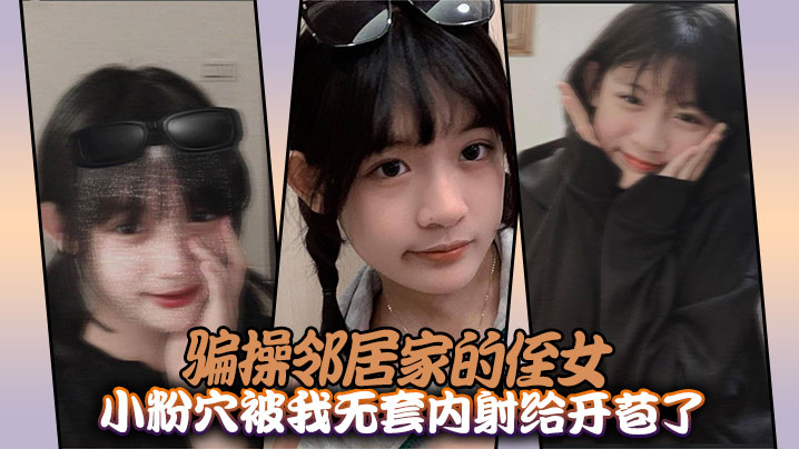 骗操邻居家的侄女，小粉穴被我无套内射给开苞了