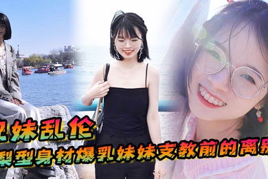 兄妹乱伦梨型身材妹妹支教前的离别情趣三点式猫女邂逅内射宫口锁精