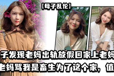 母子乱伦儿子发现老妈出轨放假回家上老妈老妈骂我是畜生为了这个家值了