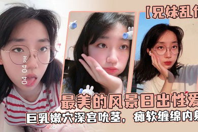 兄妹乱伦魔鬼梨型身材妹妹电影院里帮口交回来一顿肏小穴汁多水嫩白浆泛滥内射