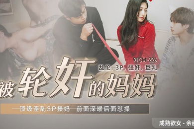 余丽被轮奸的妈妈_顶级淫乱3P草妈前面深喉后面怒操