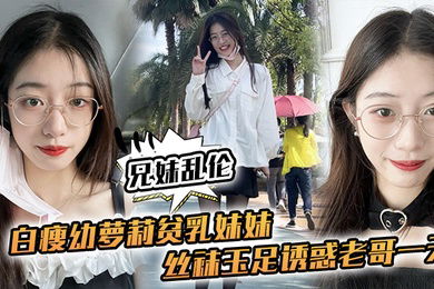 兄妹乱伦白瘦幼萝莉贫乳妹妹丝袜玉足诱惑老哥一天早上起来又给她来了一炮下面太紧了