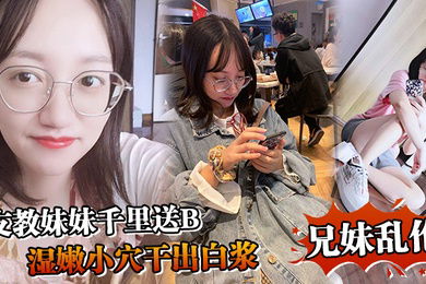 兄妹乱伦支教妹妹千里送B湿嫩小穴干出白浆哥能不能快点射我受不了啦