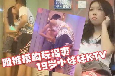 KTV探花19岁小妹妹KTV偷拍粉嫩软萌乖巧拉到角落脱裤摸胸玩得爽