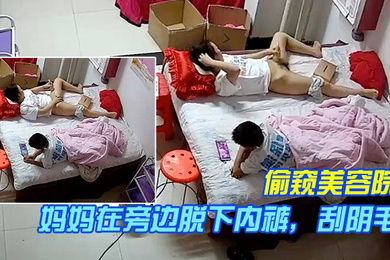 偷窥美容院夜幕降临关门母子俩躺床上儿子看电视妈妈在旁边脱下内裤刮阴毛风景线漂亮1