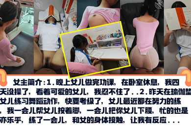 真实乱伦PUA亲女儿调教成小母狗孩子写作业就在书桌啪练舞蹈隔着练功服也要啪